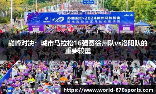 巅峰对决：城市马拉松16强赛徐州队vs洛阳队的重要较量